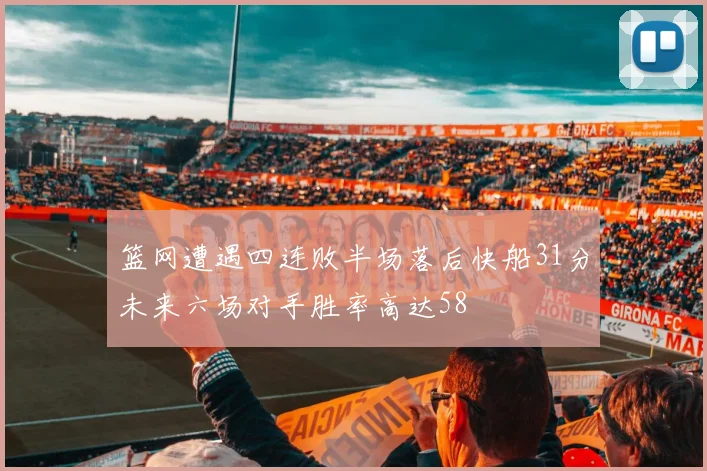 篮网遭遇四连败半场落后快船31分未来六场对手胜率高达58